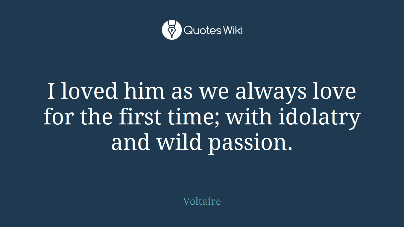 I loved him as we always love for the first time; with idolatry and wild passion.
