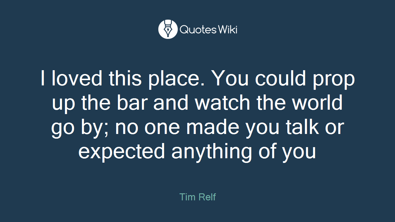 I loved this place. You could prop up the bar and watch the world go by; no one made you talk or expected anything of you