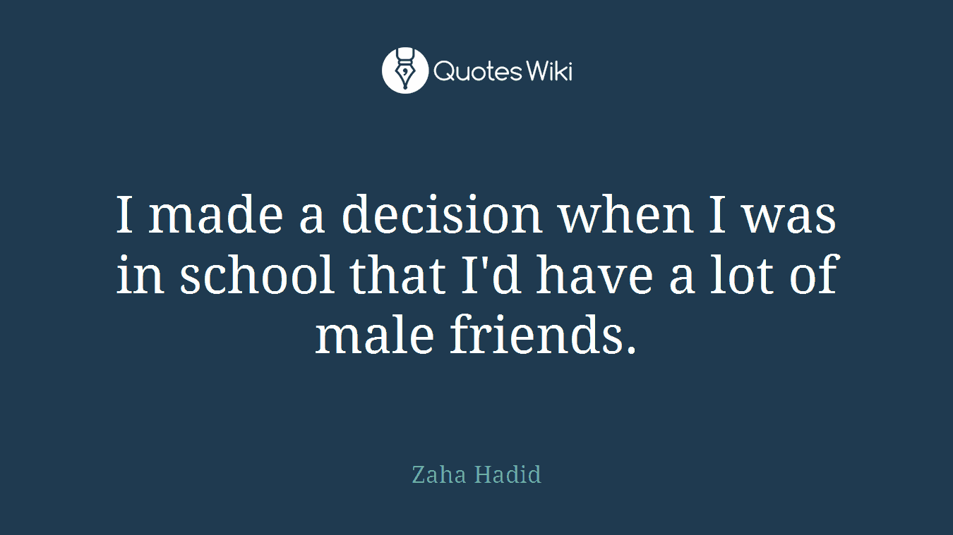 I made a decision when I was in school that I'd have a lot of male friends.