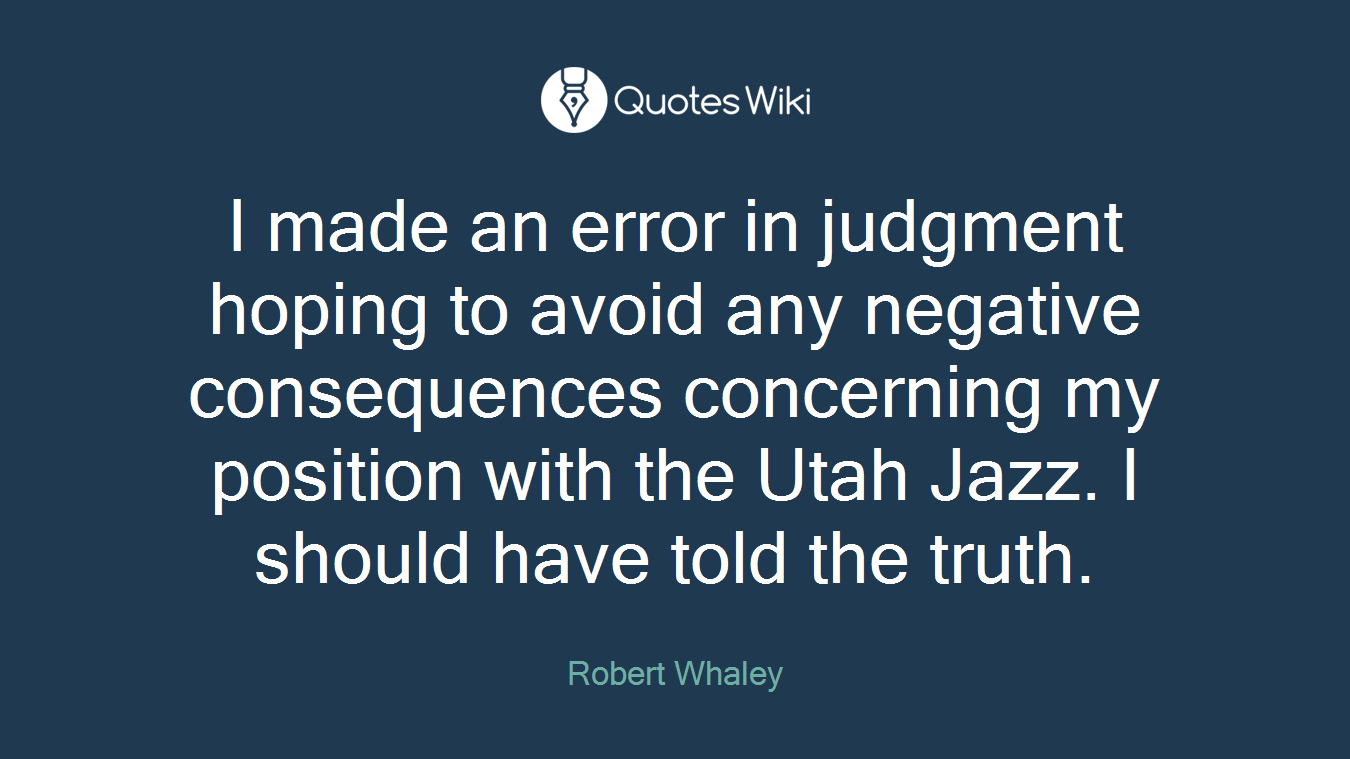I made an error in judgment hoping to avoid any negative consequences concerning my position with the Utah Jazz. I should have told the truth.