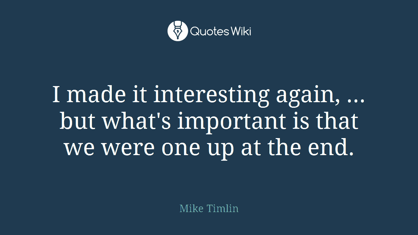 I made it interesting again, ... but what's important is that we were one up at the end.