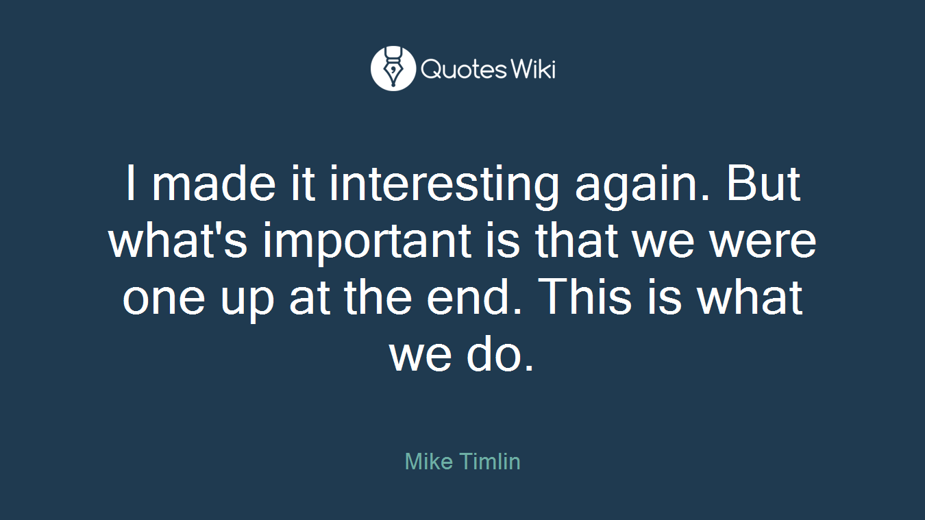I made it interesting again. But what's important is that we were one up at the end. This is what we do.