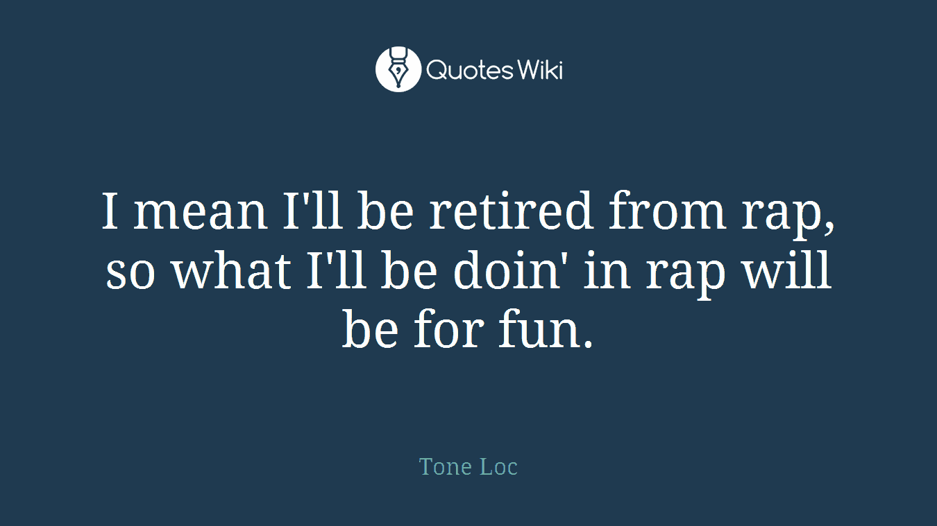 I mean I'll be retired from rap, so what I'll be doin' in rap will be for fun.