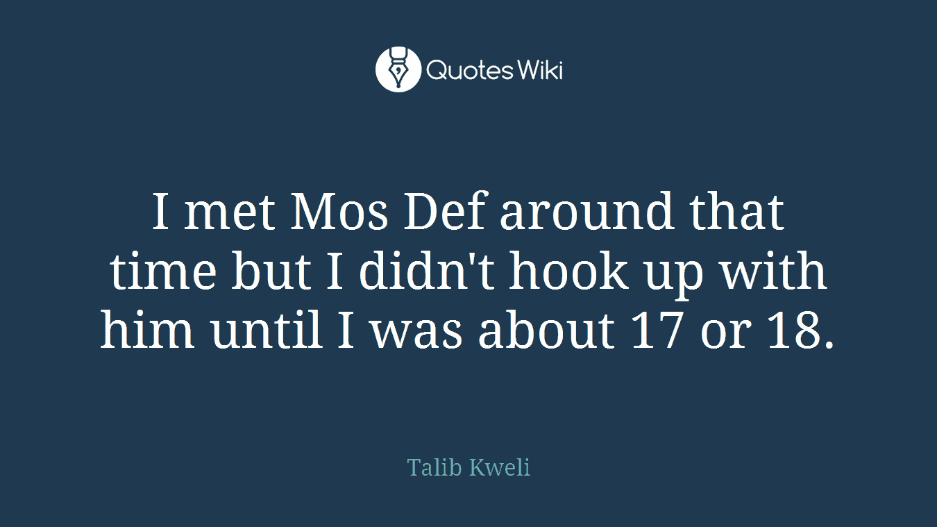 I met Mos Def around that time but I didn't hook up with him until I was about 17 or 18.