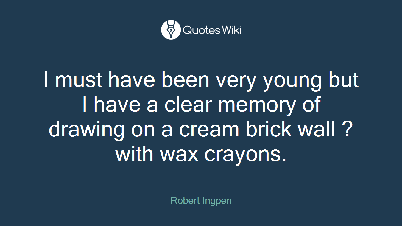 I must have been very young but I have a clear memory of drawing on a cream brick wall ? with wax crayons.