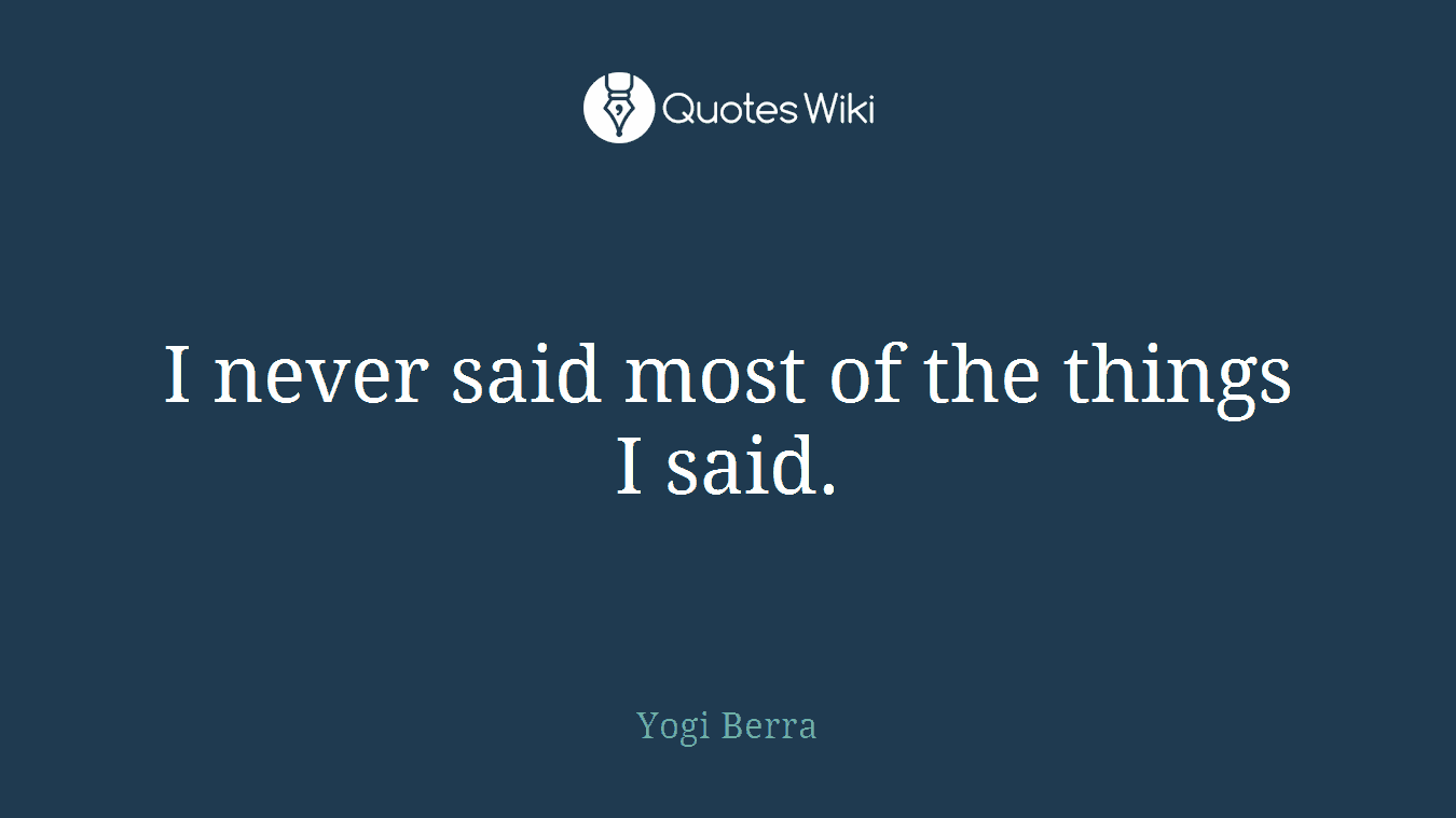 I never said most of the things I said.
