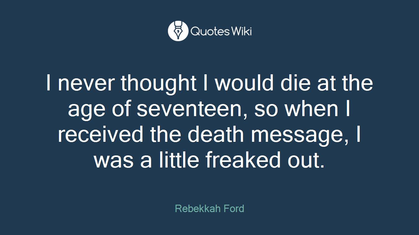I never thought I would die at the age of seventeen, so when I received the death message, I was a little freaked out.