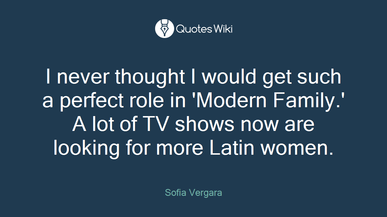 I never thought I would get such a perfect role in 'Modern Family.' A lot of TV shows now are looking for more Latin women.
