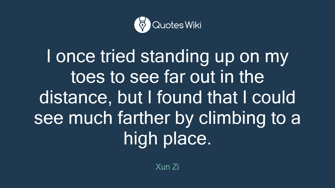 I once tried standing up on my toes to see far out in the distance, but I found that I could see much farther by climbing to a high place.