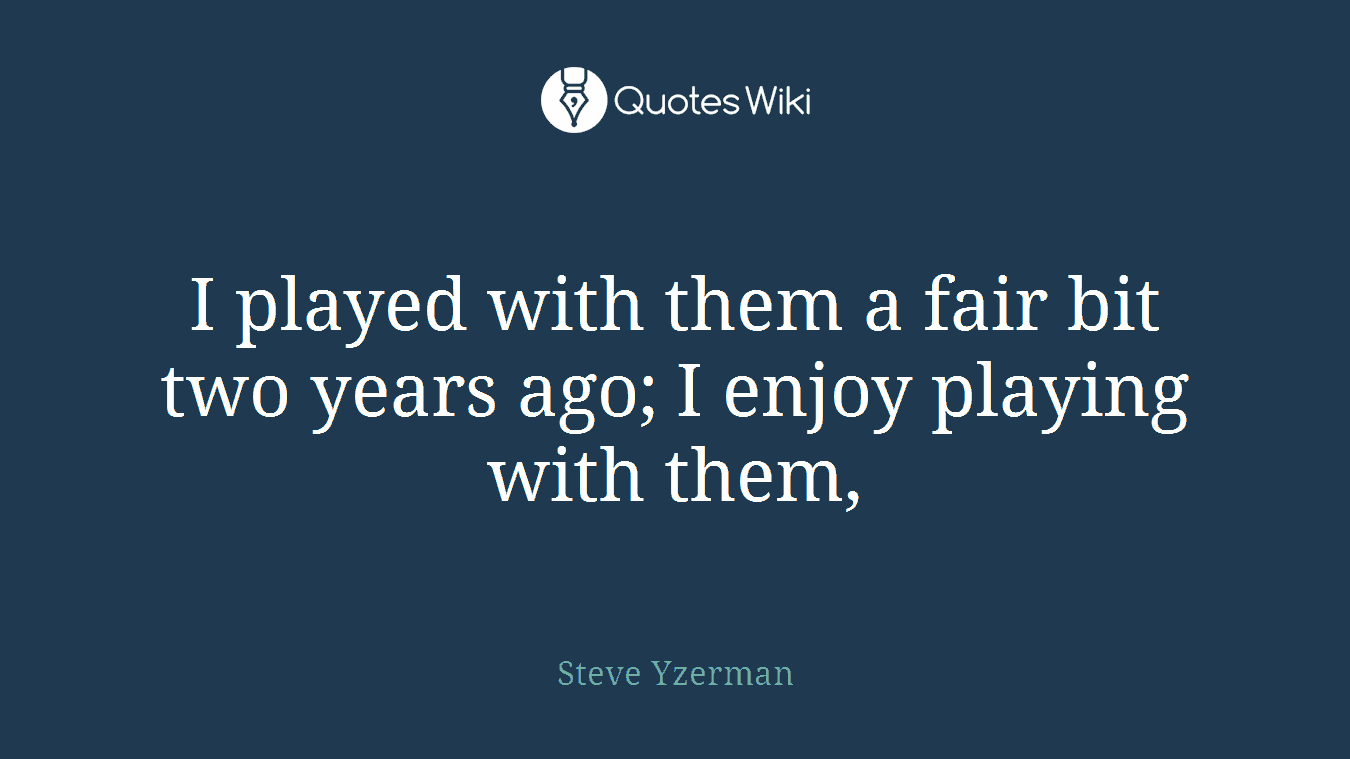 I played with them a fair bit two years ago; I enjoy playing with them,