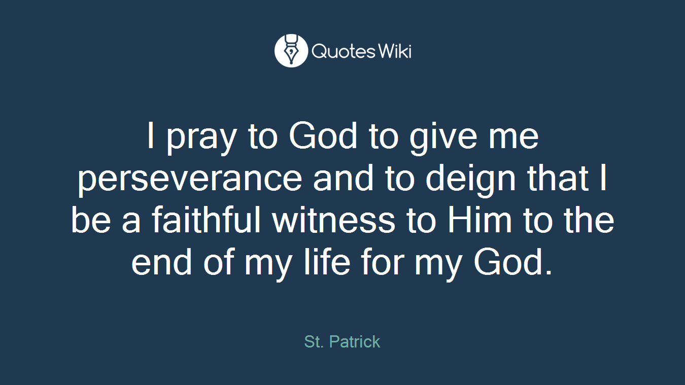 I pray to God to give me perseverance and to deign that I be a faithful witness to Him to the end of my life for my God.