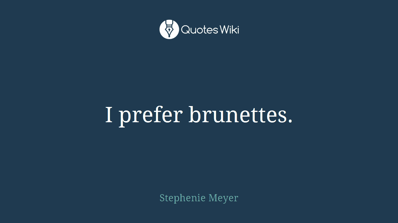 I prefer brunettes.