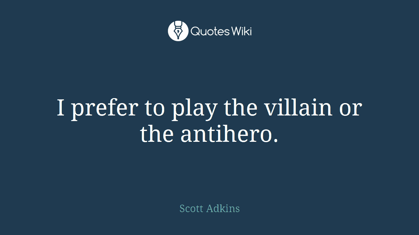 I prefer to play the villain or the antihero.