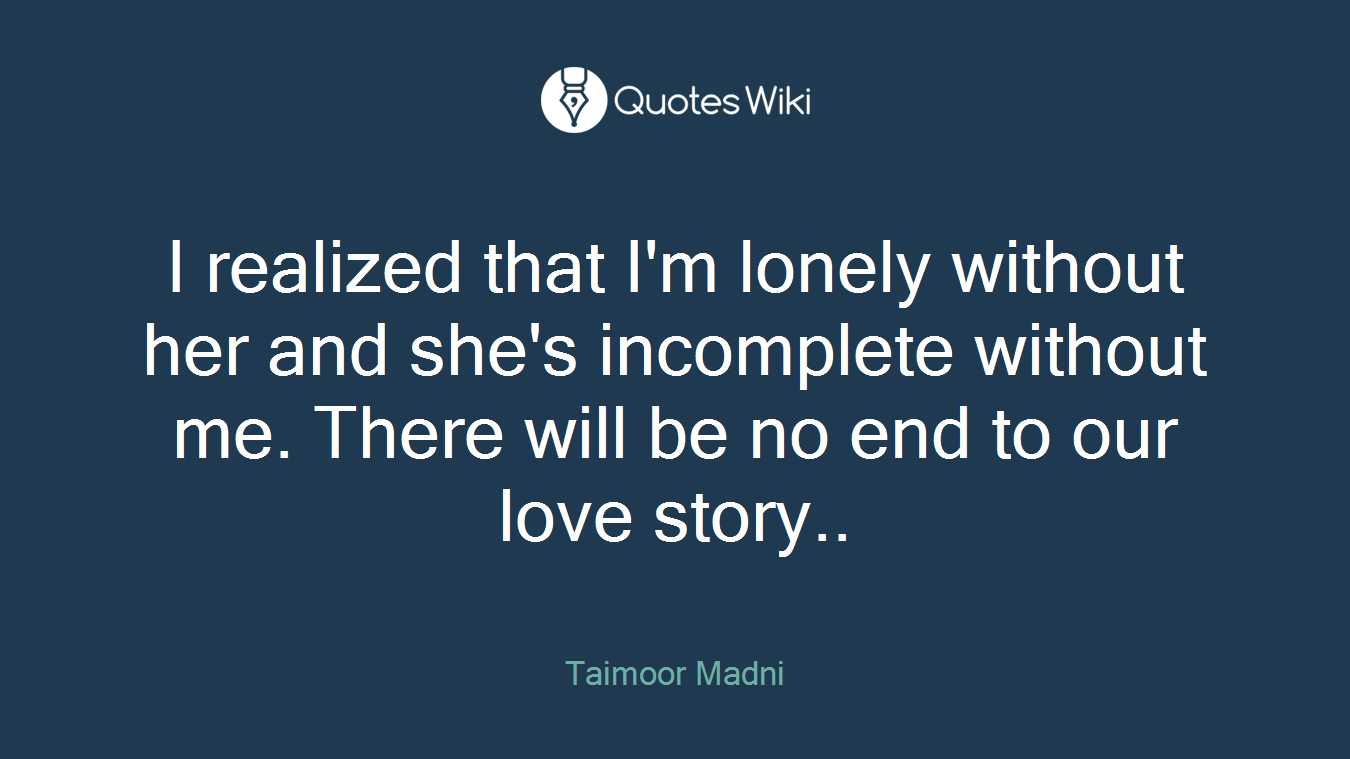 I realized that I'm lonely without her and she's incomplete without me. There will be no end to our love story..