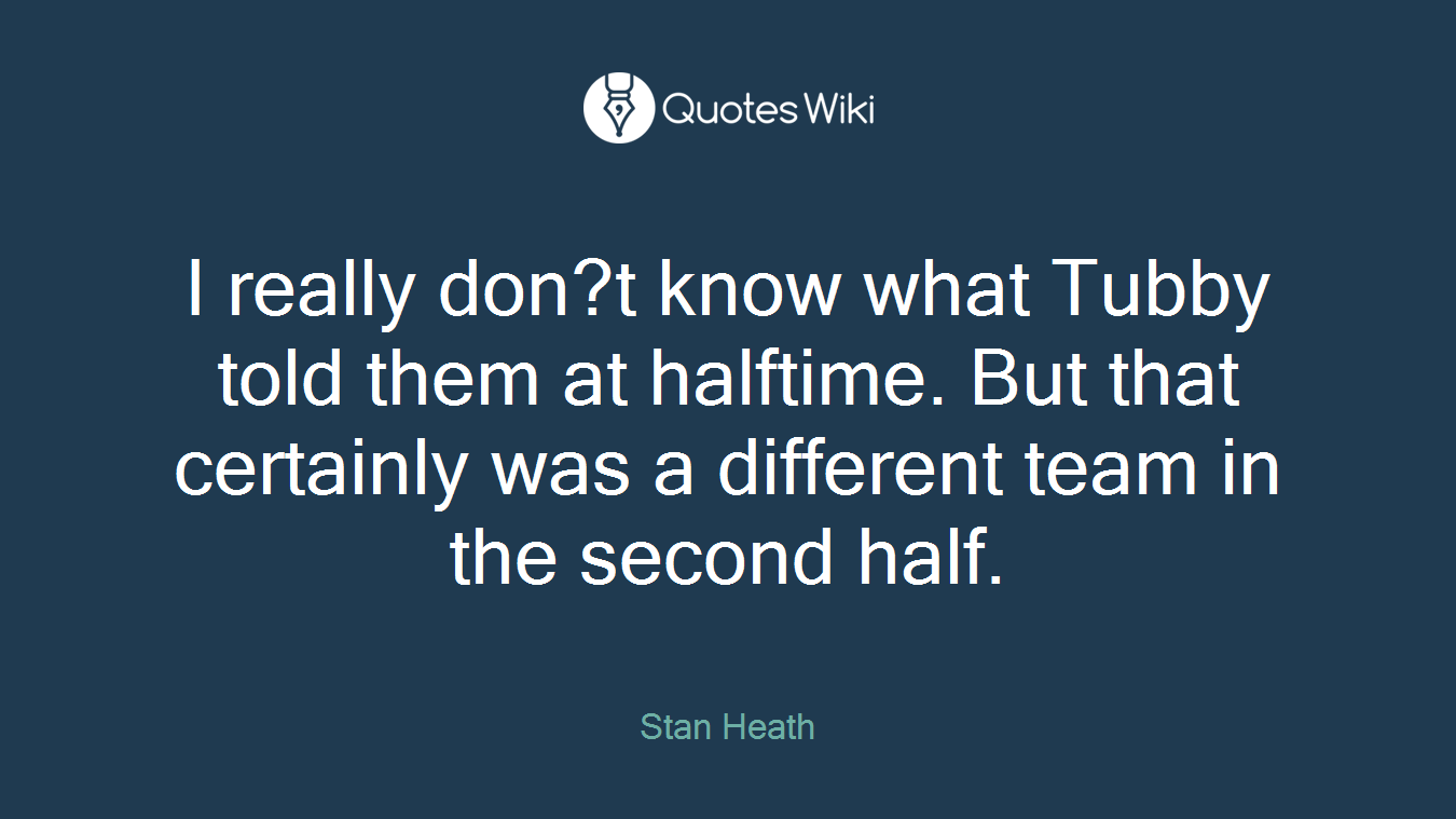 I really don?t know what Tubby told them at halftime. But that certainly was a different team in the second half.