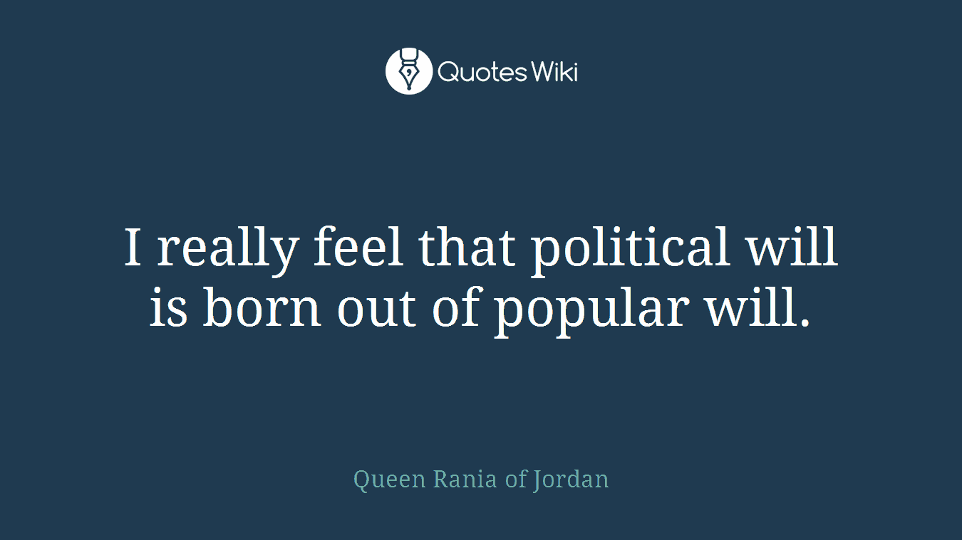 I really feel that political will is born out of popular will.