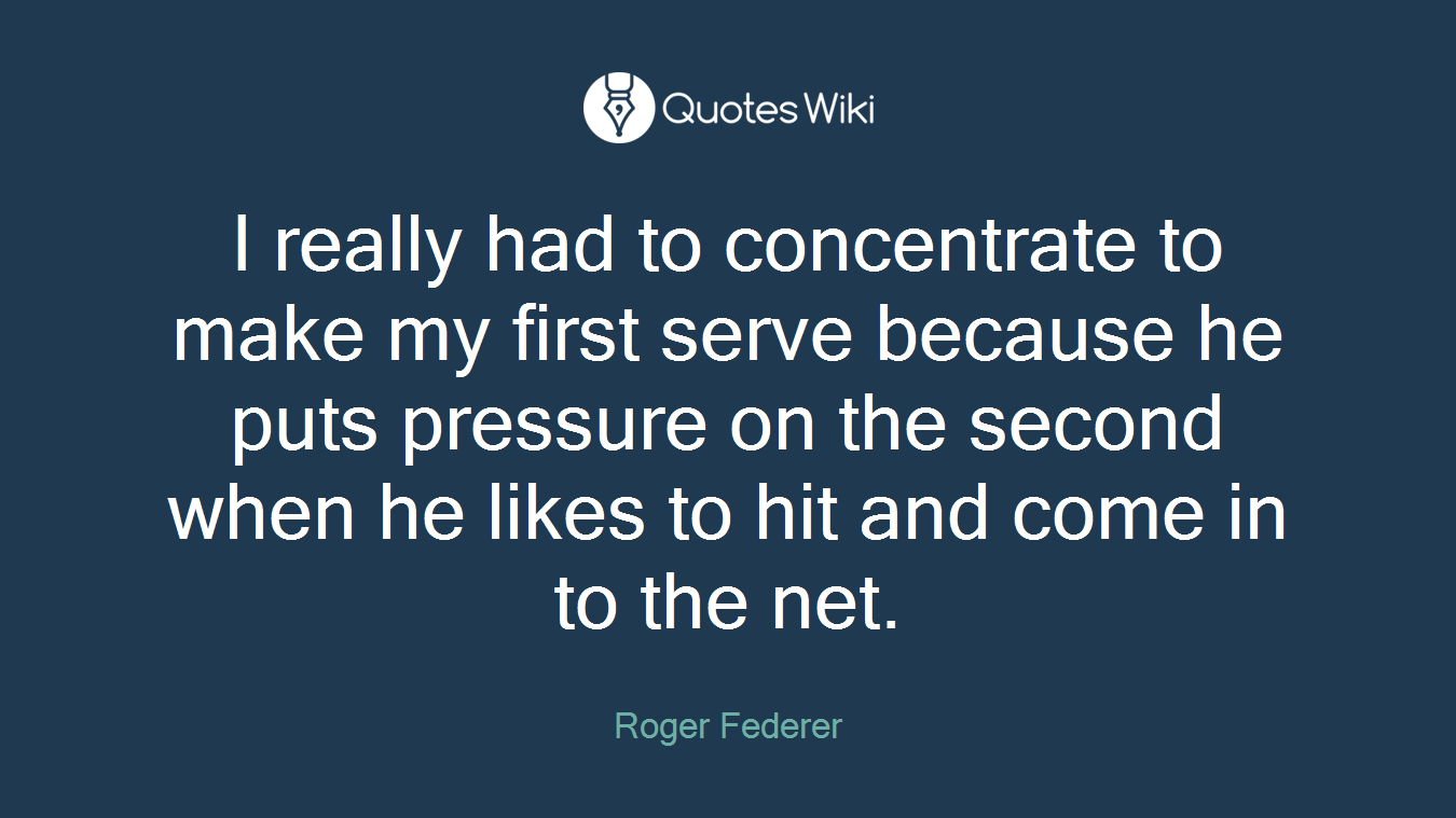 I really had to concentrate to make my first serve because he puts pressure on the second when he likes to hit and come in to the net.