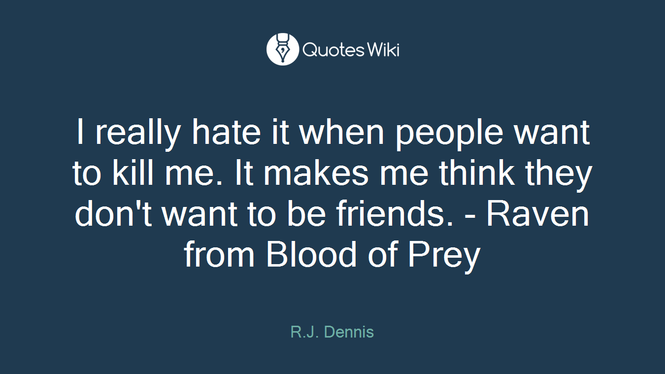 I really hate it when people want to kill me. It makes me think they don't want to be friends. - Raven from Blood of Prey