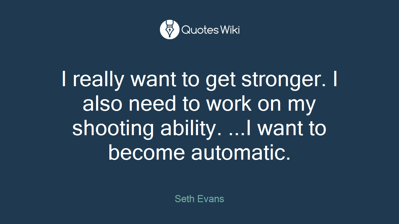 I really want to get stronger. I also need to work on my shooting ability. ...I want to become automatic.