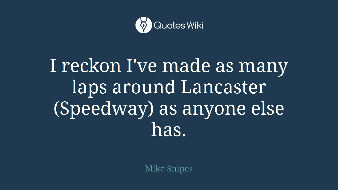 I reckon I've made as many laps around Lancaster (Speedway) as anyone else has.