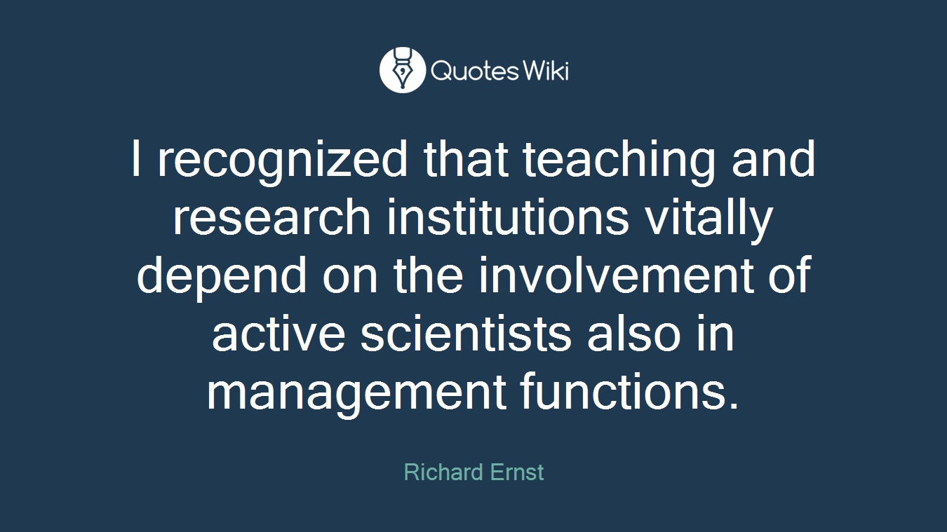 I recognized that teaching and research institutions vitally depend on the involvement of active scientists also in management functions.