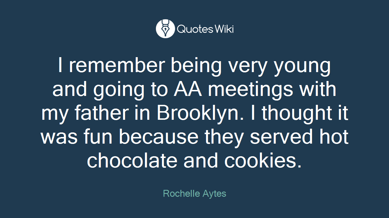 I remember being very young and going to AA meetings with my father in Brooklyn. I thought it was fun because they served hot chocolate and cookies.