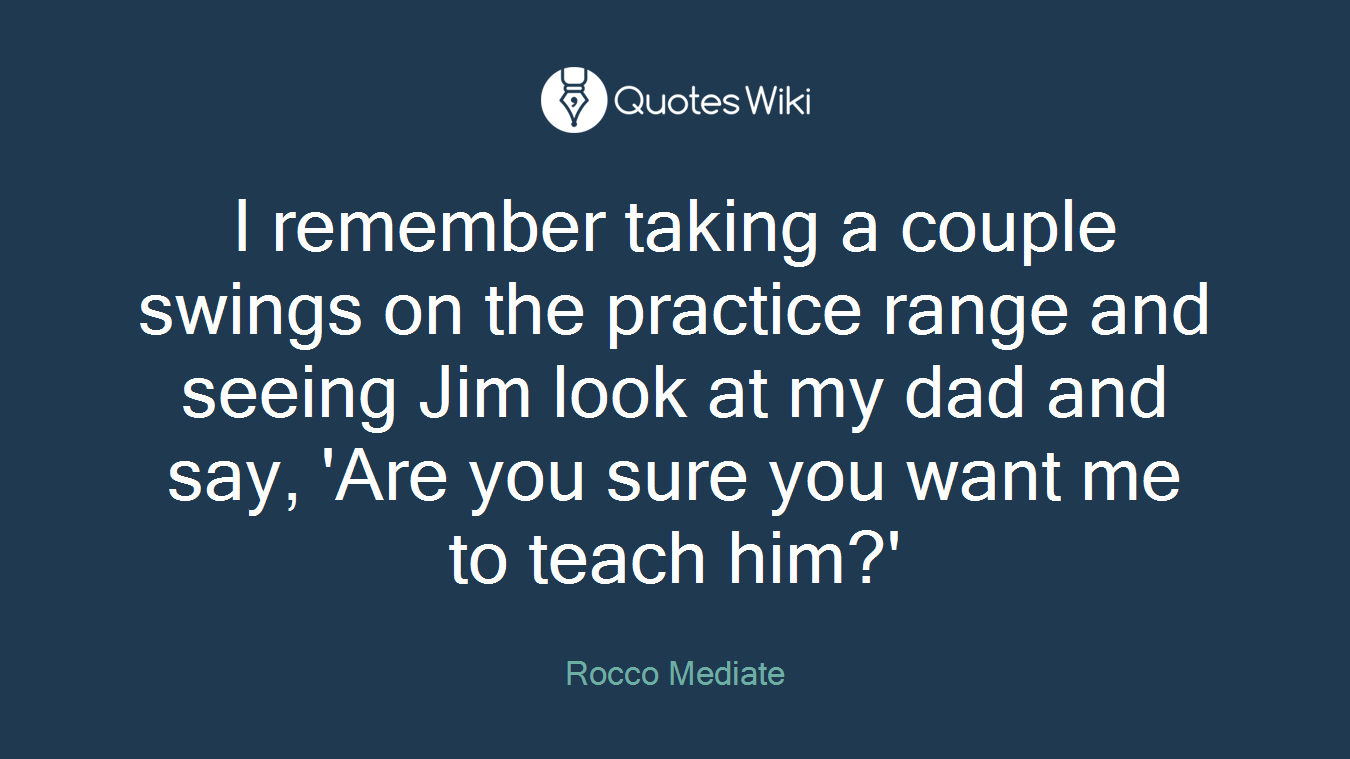 I remember taking a couple swings on the practice range and seeing Jim look at my dad and say, 'Are you sure you want me to teach him?'