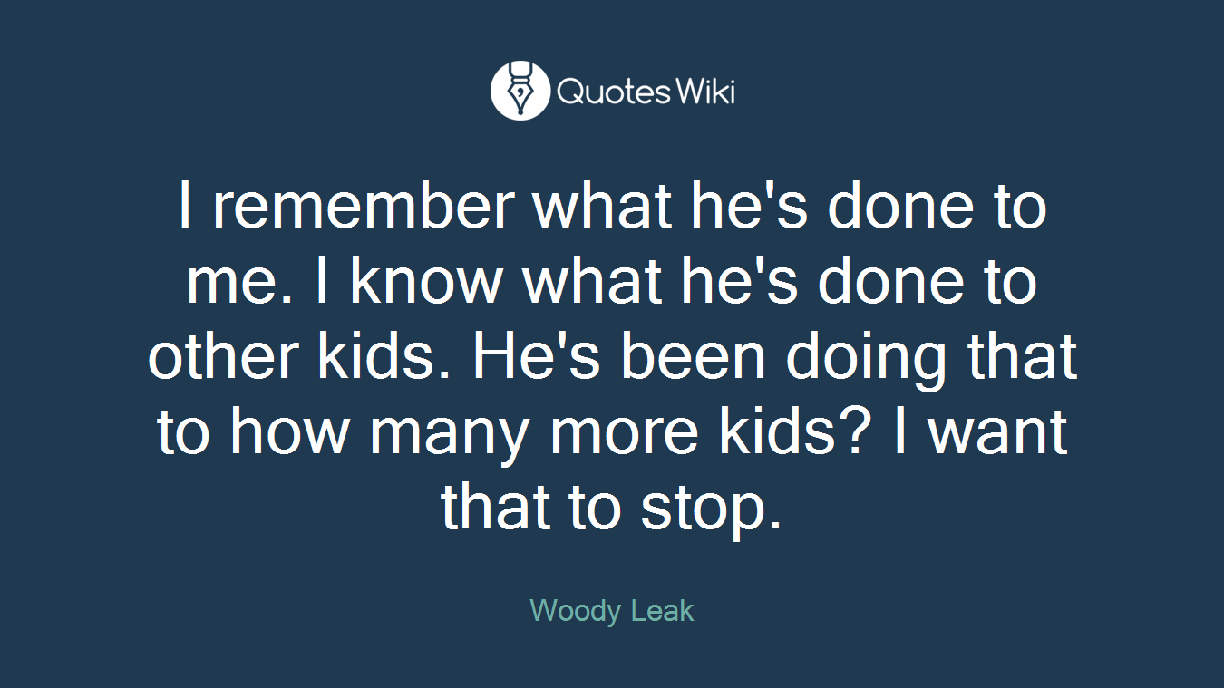 I remember what he's done to me. I know what he's done to other kids. He's been doing that to how many more kids? I want that to stop.