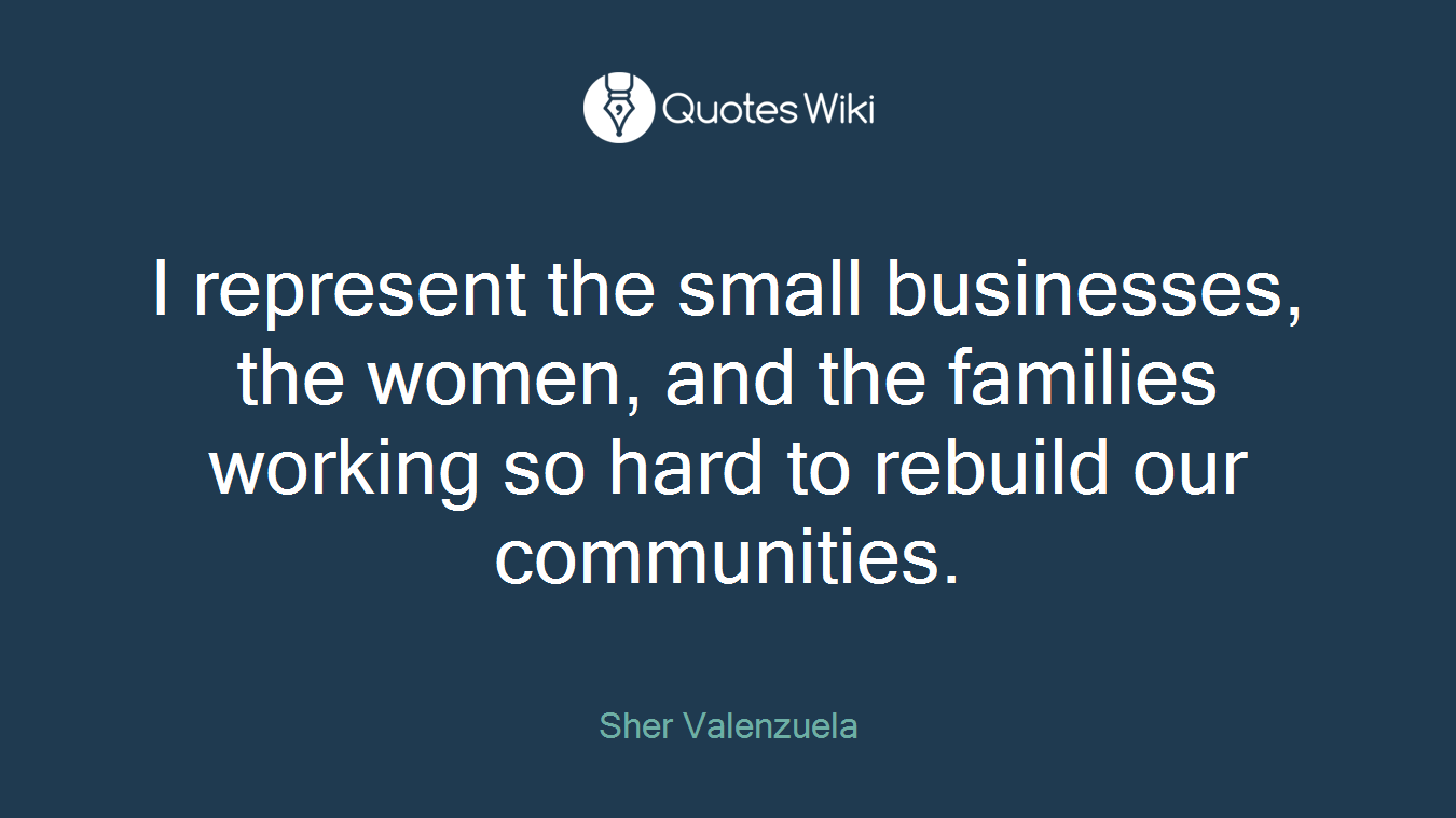 I represent the small businesses, the women, and the families working so hard to rebuild our communities.