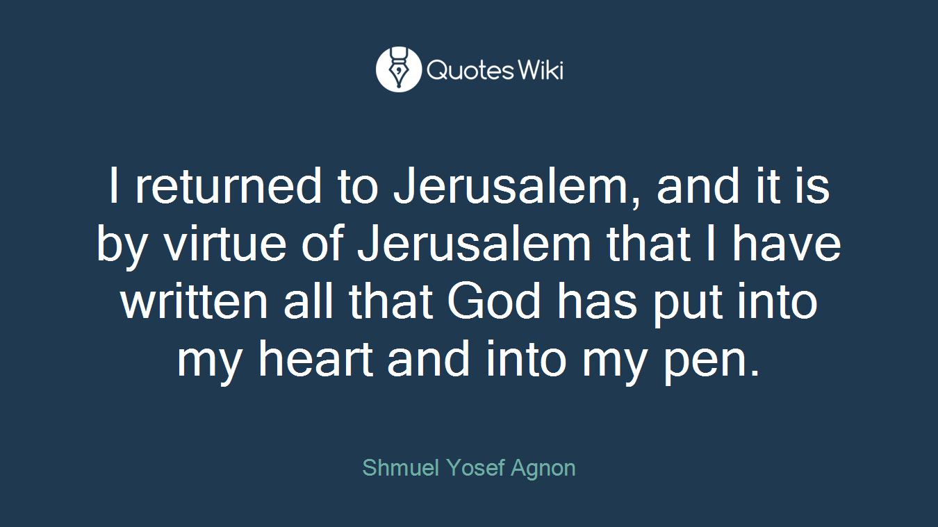 I returned to Jerusalem, and it is by virtue of Jerusalem that I have written all that God has put into my heart and into my pen.