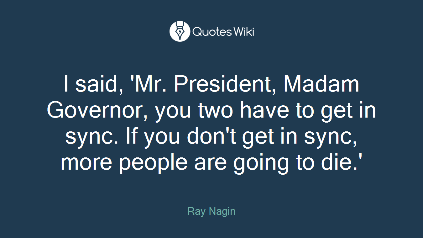 I said, 'Mr. President, Madam Governor, you two have to get in sync. If you don't get in sync, more people are going to die.'
