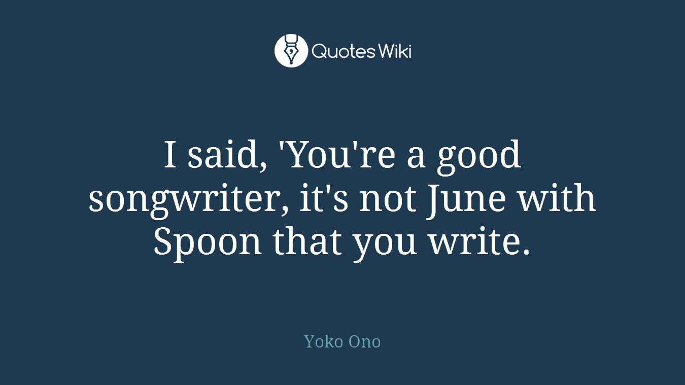 I said, 'You're a good songwriter, it's not June with Spoon that you write.