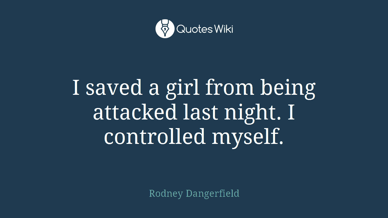 I saved a girl from being attacked last night. I controlled myself.