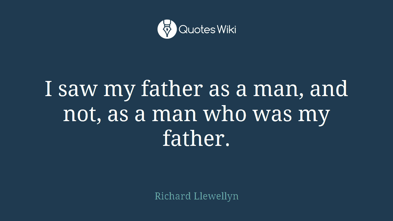 I saw my father as a man, and not, as a man who was my father.