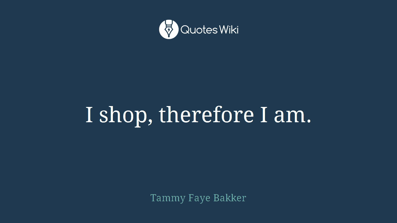 I shop, therefore I am.