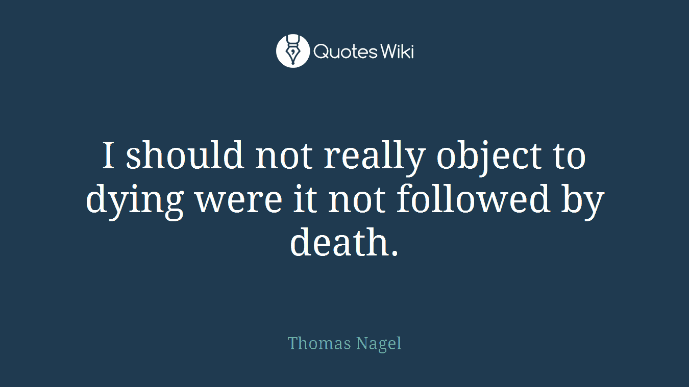 I should not really object to dying were it not followed by death.