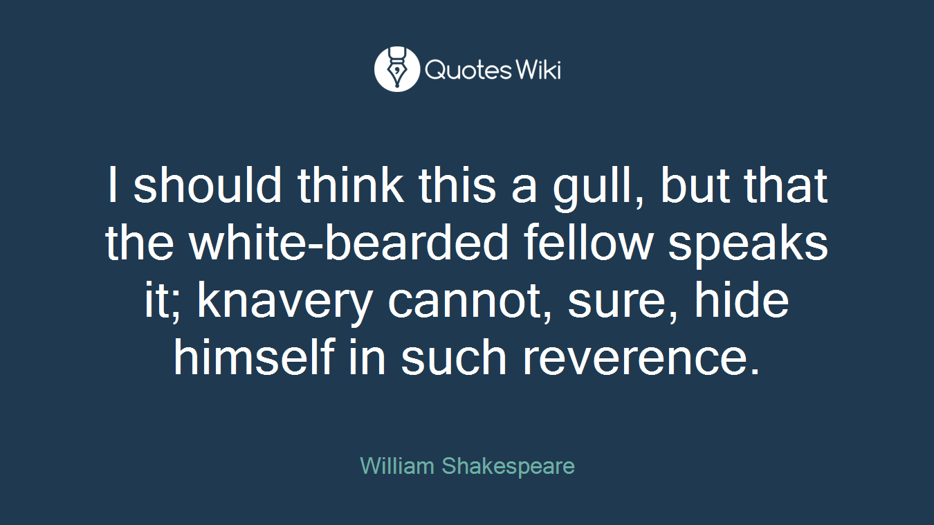 I should think this a gull, but that the white-bearded fellow speaks it; knavery cannot, sure, hide himself in such reverence.