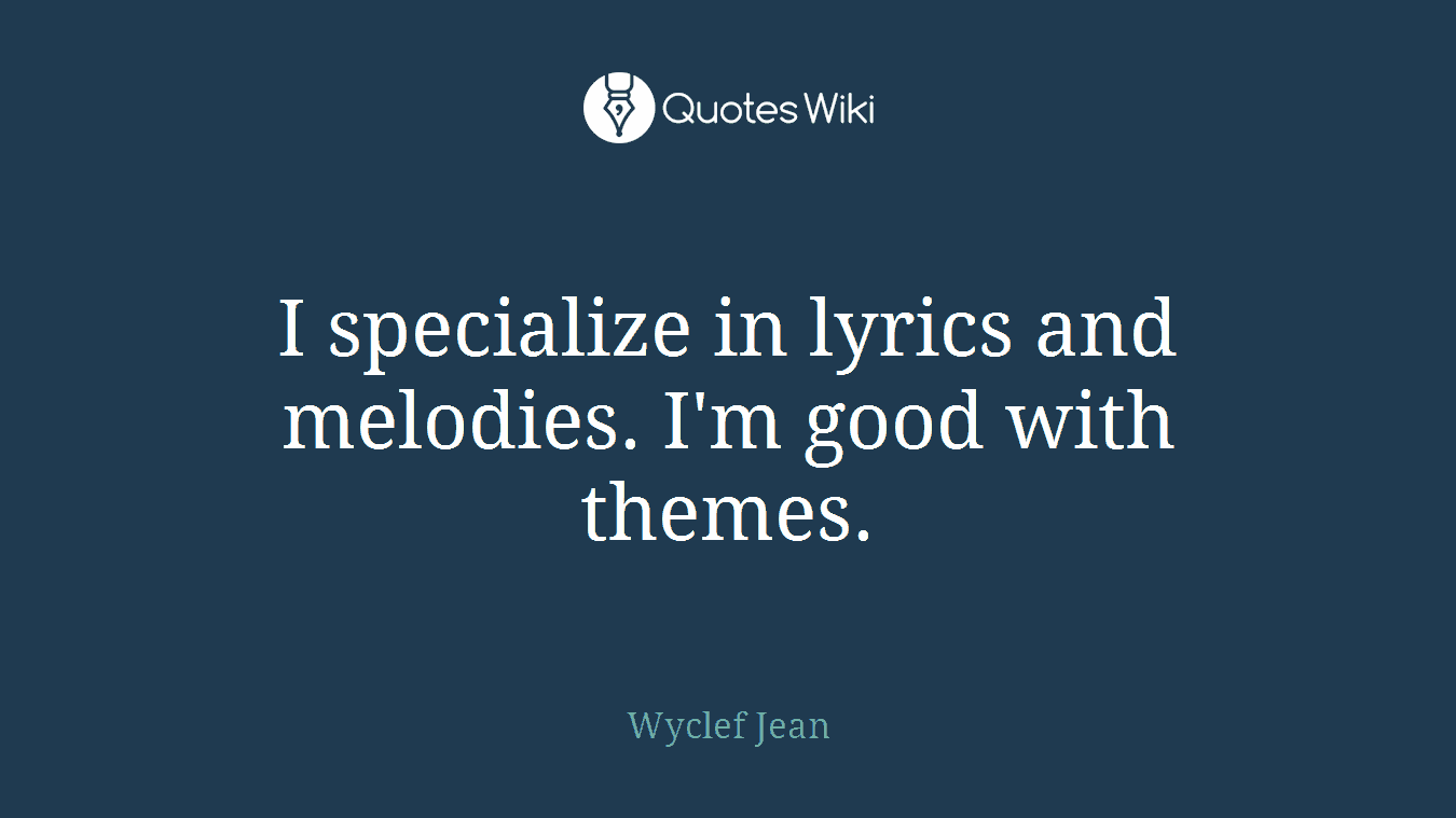 I specialize in lyrics and melodies. I'm good with themes.