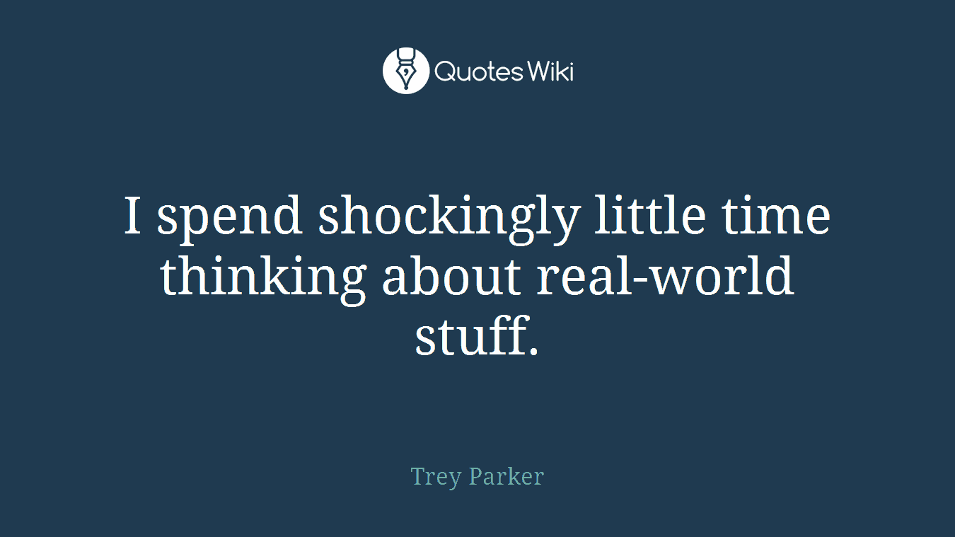 I spend shockingly little time thinking about real-world stuff.