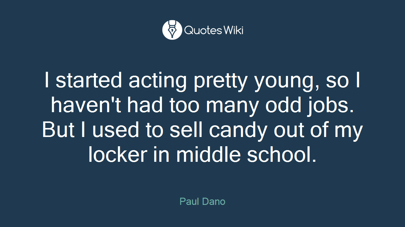 I started acting pretty young, so I haven't had too many odd jobs. But I used to sell candy out of my locker in middle school.
