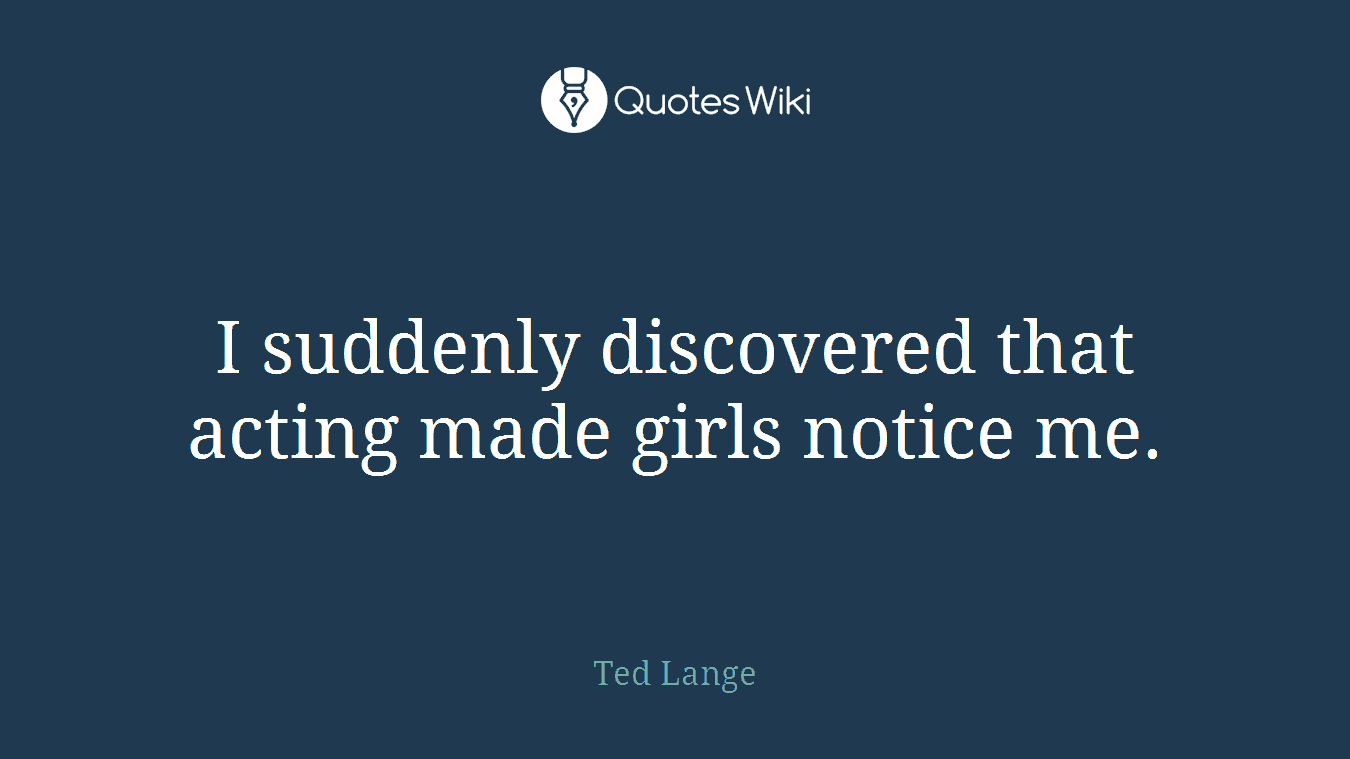 I suddenly discovered that acting made girls notice me.