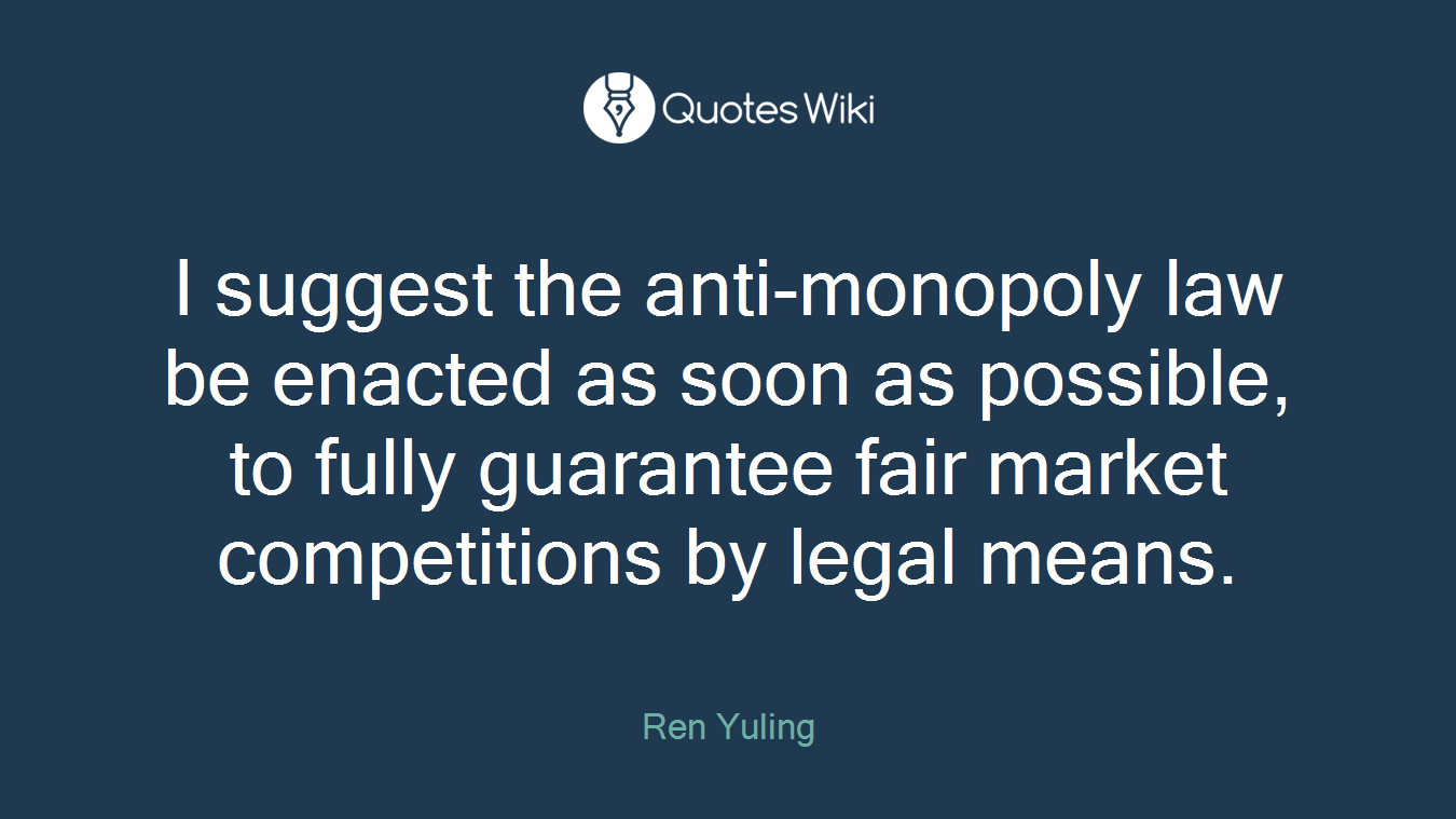 I suggest the anti-monopoly law be enacted as soon as possible, to fully guarantee fair market competitions by legal means.
