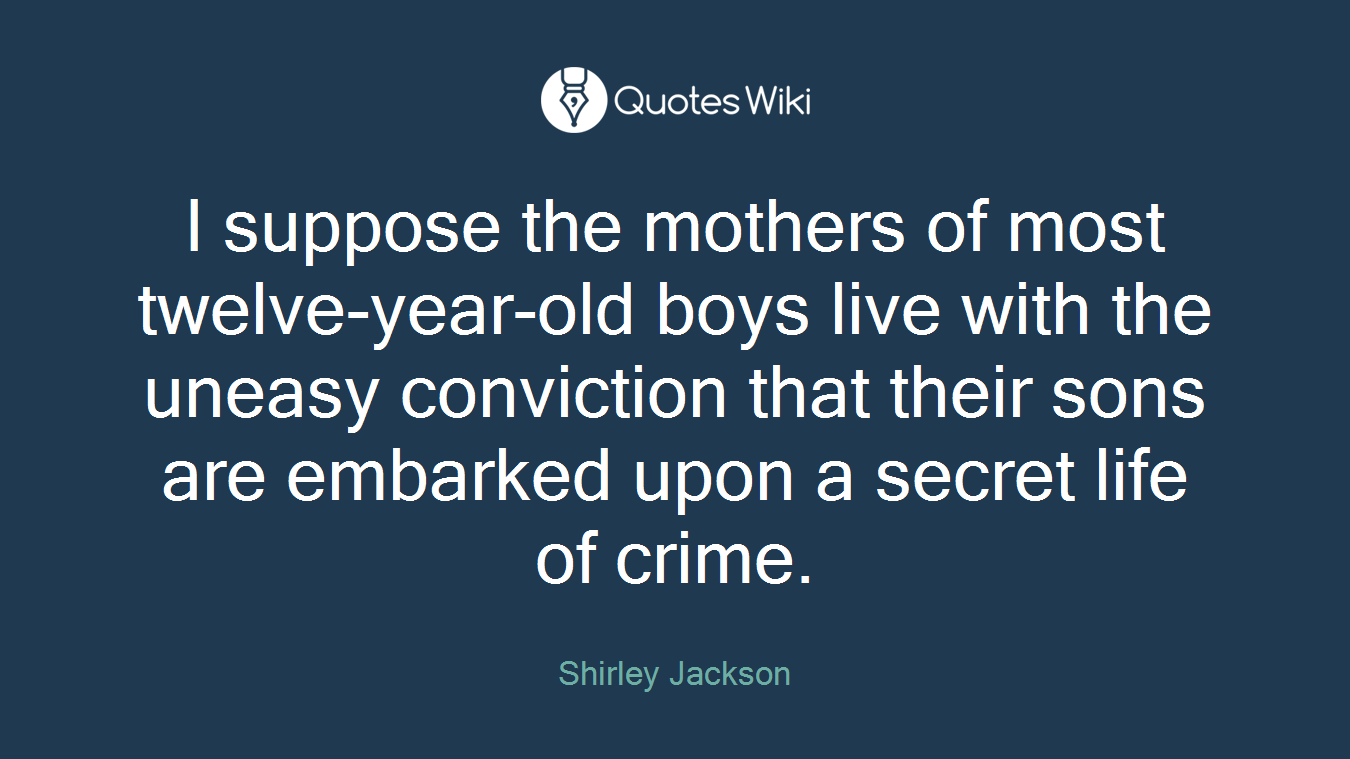 I suppose the mothers of most twelve-year-old boys live with the uneasy conviction that their sons are embarked upon a secret life of crime.