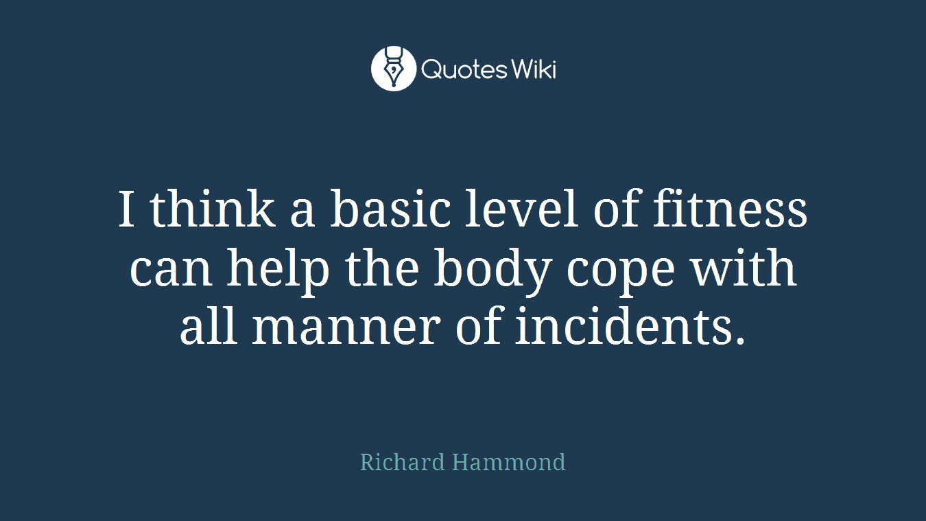 I think a basic level of fitness can help the body cope with all manner of incidents.