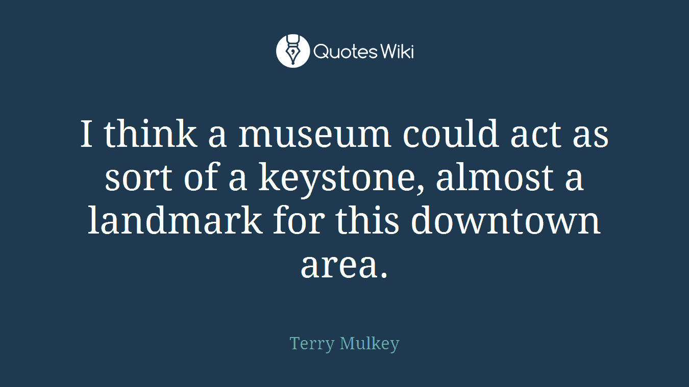 I think a museum could act as sort of a keystone, almost a landmark for this downtown area.