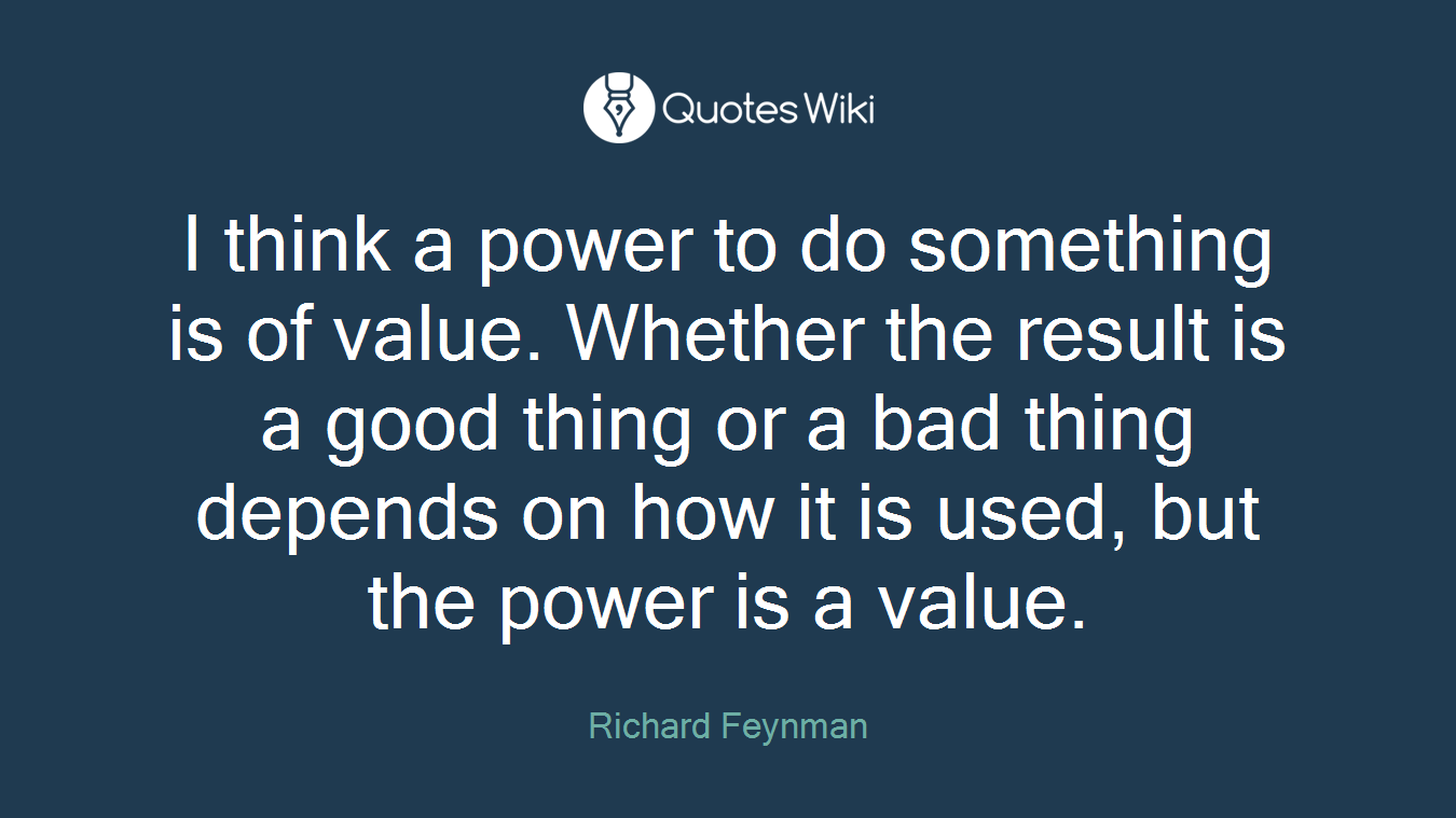 I think a power to do something is of value. Whether the result is a good thing or a bad thing depends on how it is used, but the power is a value.