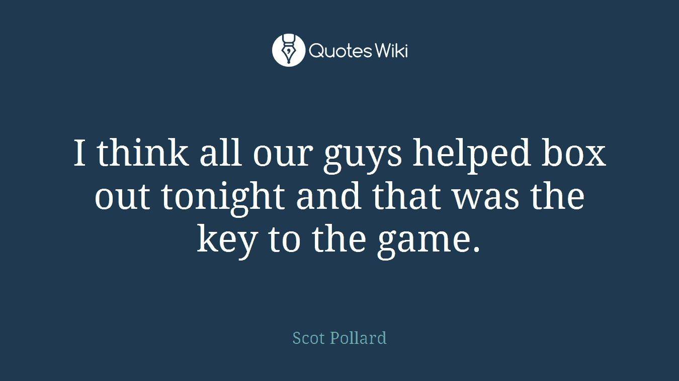 I think all our guys helped box out tonight and that was the key to the game.