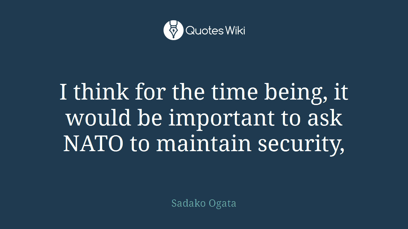 I think for the time being, it would be important to ask NATO to maintain security,