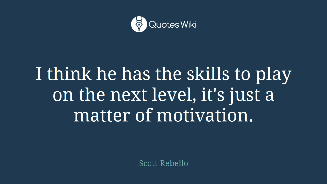I think he has the skills to play on the next level, it's just a matter of motivation.