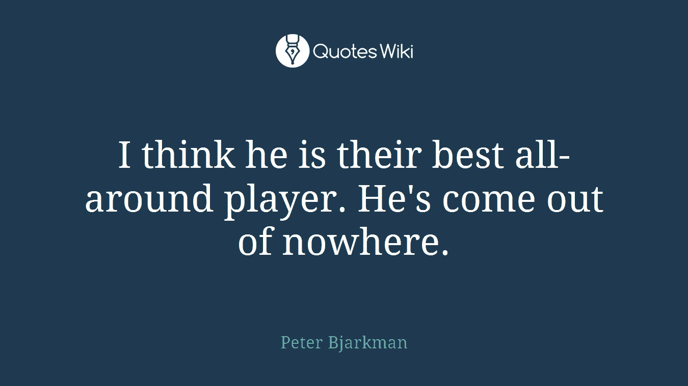 I think he is their best all-around player. He's come out of nowhere.